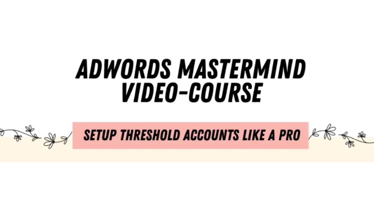 ADWORDS MASTERMIND – Complete Guide to Setting Up Unlimited AdWords Threshold Accounts